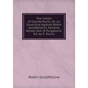 

Книга The Cobler of Caunterburie, Or, an Inuectiue Against Robin Goodfellow's Tarltons Newes Out of Purgatorie. Ed. by F. Ouvry