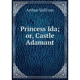 

Книга Princess Ida; or, Castle Adamant