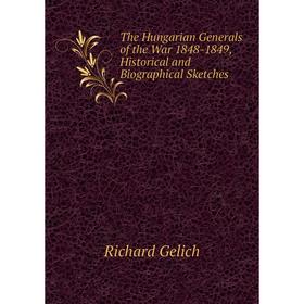 

Книга The Hungarian Generals of the War 1848-1849, Historical and Biographical Sketches