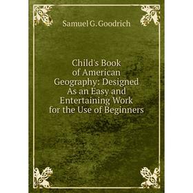 

Книга Child's Book of American Geography: Designed As an Easy and Entertaining Work for the Use of Beginners
