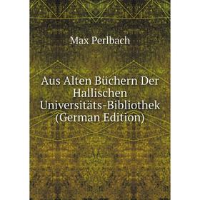 

Книга Aus Alten Büchern Der Hallischen Universitäts-Bibliothek (German Edition)