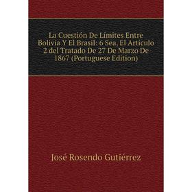 

Книга La Cuestión De Límites Entre Bolivia Y El Brasil: 6 Sea, El Artículo 2 del Tratado De 27 De Marz o De 1867 (Portuguese Edition)