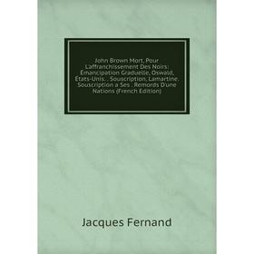 

Книга John Brown Mort, Pour L'affranchissement Des Noirs: Émancipation Graduelle, Oswald, États-Unis. . Souscription, Lamartine. Souscription a Ses. R