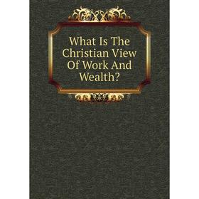 

Книга What Is The Christian View Of Work And Wealth