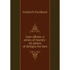 

Книга Lace album; a series of twenty-six plates of designs for lace