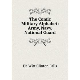 

Книга The Comic Military Alphabet: Army, Navy, National Guard