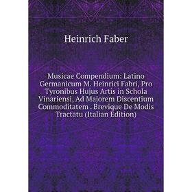 

Книга Musicae Compendium: Latino Germanicum M Heinrici Fabri, Pro Tyronibus Hujus Artis in Schola Vinariensi, Ad Majorem Discentium Commoditatem Brevi