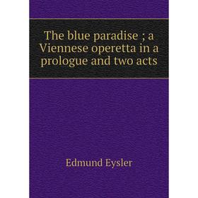 

Книга The blue paradise; a Viennese operetta in a prologue and two acts