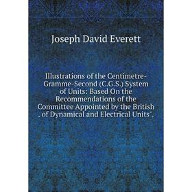

Книга Illustrations of the Centimetre-Gramme-Second (C.G.S.) System of Units: Based On the Recommendations of the Committee Appointed by the British