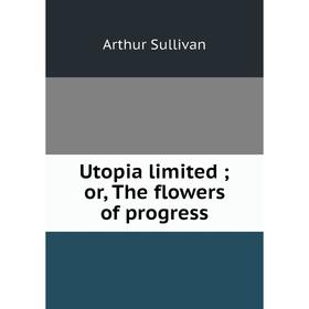 

Книга Utopia limited; or, The flowers of progress