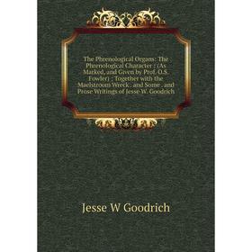 

Книга The Phrenological Organs: The Phrenological Character: (As Marked, and Given by Prof. O.S. Fowler); Together with the Maelstroom Wreck. and Some