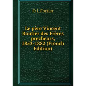 

Книга Le père Vincent Routier des Frères precheurs, 1853-1882