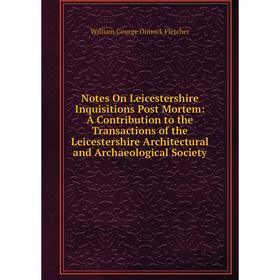 

Книга Notes On Leicestershire Inquisitions Post Mortem: A Contribution to the Transactions of the Leicestershire Architectural and Archaeological Soci