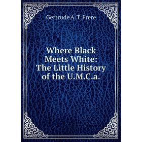 

Книга Where Black Meets White: The Little History of the U.M.C.a