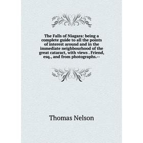 

Книга The Falls of Niagara: being a complete guide to all the points of interest around and in the immediate neighbourhood of the great cataract, with