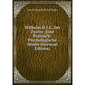 

Книга Wilhelm II I.E. Der Zweite: Eine Politisch-Psychologische Studie (German Edition)