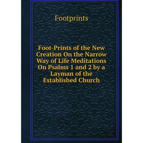 

Книга Foot-Prints of the New Creation On the Narrow Way of Life Meditations On Psalms 1 and 2 by a Layman of the Established Church