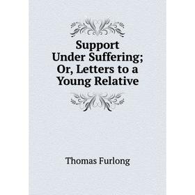

Книга Support Under Suffering; Or, Letters to a Young Relative