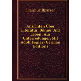 

Книга Ansichten Über Literatur, Bühne Und Leben: Aus Unterredungen Mit Adolf Foglar (German Edition)