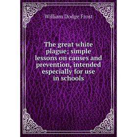 

Книга The great white plague; simple lessons on causes and prevention, intended especially for use in schools