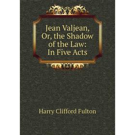 

Книга Jean Valjean or the Shadow of the Law: In Five Acts