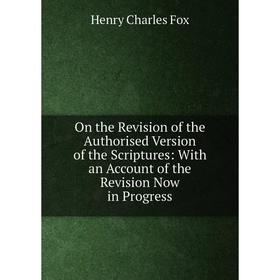 

Книга On the Revision of the Authorised Version of the Scriptures: With an Account of the Revision Now in Progress
