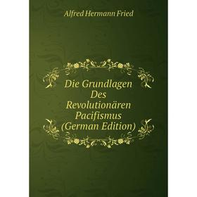 

Книга Die Grundlagen Des Revolutionären Pacifismus (German Edition)