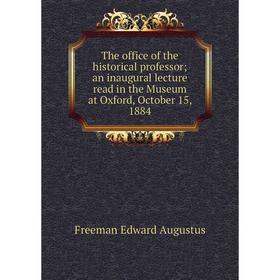 

Книга The office of the historical professor; an inaugural lecture read in the Museum at Oxford, October 15, 1884