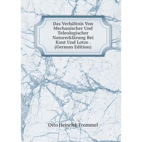 

Книга Das Verhältnis Von Mechanischer Und Teleologischer Naturerklärung Bei Kant Und Lotze. (German Edition)