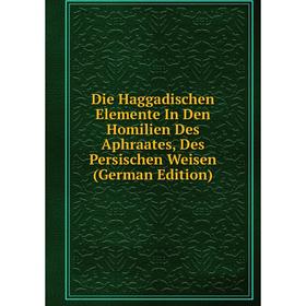 

Книга Die Haggadischen Elemente In Den Homilien Des Aphraates, Des Persischen Weisen (German Edition)