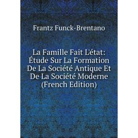 

Книга La Famille Fait L'état: Étude Sur La Formation De La Société Antique Et De La Société Moderne