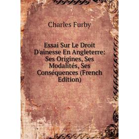

Книга Essai Sur Le Droit D'aînesse En Angleterre: Ses Origines, Ses Modalités, Ses Conséquences (French Edition)