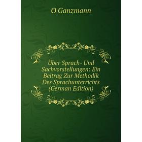 

Книга Über Sprach- Und Sachvorstellungen: Ein Beitrag Zur Methodik Des Sprachunterrichts (German Edition)