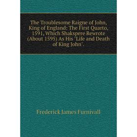 

Книга The Troublesome Raigne of John, King of England: The First Quarto, 1591, Which Shakspere Rewrote (About 1595) As His Life and Death of King John