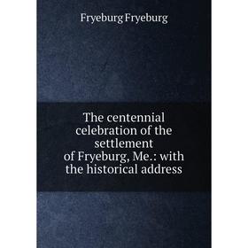 

Книга The centennial celebration of the settlement of Fryeburg, Me.: with the historical address
