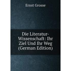 

Книга Die Literatur-Wissenschaft: Ihr Ziel Und Ihr Weg (German Edition)