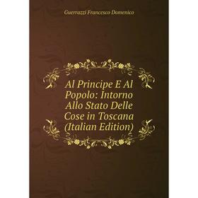 

Книга Al Principe E Al Popolo: Intorno Allo Stato Delle Cose in Toscana (Italian Edition)
