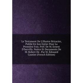 

Книга Le Testament De L'illustre Brizacier, Publié En Son Entier Pour La Première Fois Préf De M Ernest D'hervilly Notice Et Documents De M Robert De
