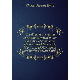 

Книга Unveiling of the statue of Abram S. Hewitt in the Chamber of commerce of the state of New York, May 11th, 1905. Address by Charles Stewart Smith