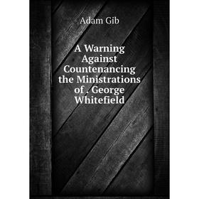 

Книга A Warning Against Countenancing the Ministrations of. George Whitefield