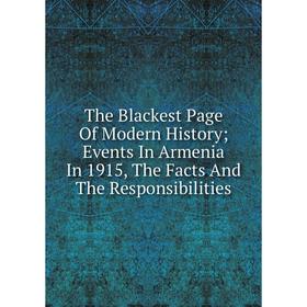 

Книга The Blackest Page Of Modern History; Events In Armenia In 1915, The Facts And The Responsibilities