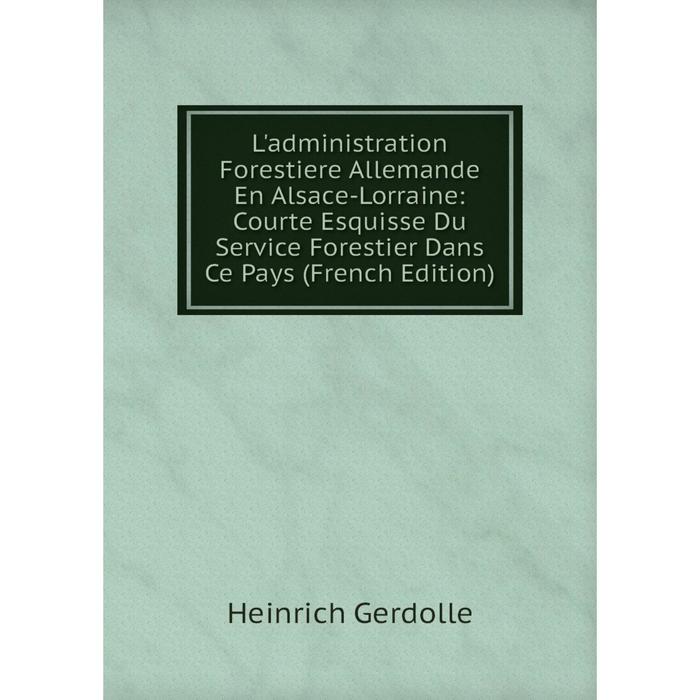 фото Книга l'administration forestiere allemande en alsace-lorraine: courte esquisse du service forestier dans ce pays nobel press