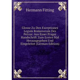 

Книга Glosse Zu Den Exceptiones Legum Romanorum Des Petrus: Aus Einer Prager Handschrift Zum Ersten Mal Herausgegeben Und Eingeleitet (German Edition)