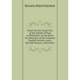 

Книга Notes On the Greek Text of the Epistle of Paul to Philemon: As the Basis of a Revision of the Common English Version; and a Revised Version