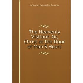 

Книга The Heavenly Visitant: Or, Christ at the Door of Man'S Heart