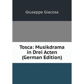 

Книга Tosca: Musikdrama in Drei Acten (German Edition)