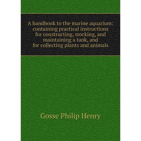 

Книга A handbook to the marine aquarium: containing practical instructions for constructing, stocking, and maintaining a tank, and for collecting plan