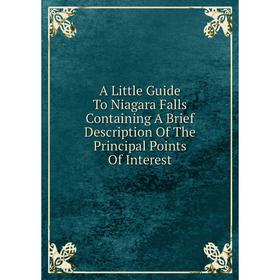 

Книга A Little Guide To Niagara Falls Containing A Brief Description Of The Principal Points Of Interest