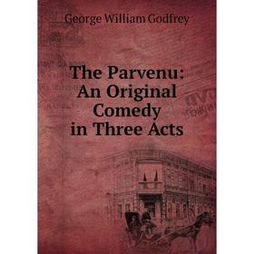 

Книга The Parvenu: An Original Comedy in Three Acts