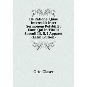 

Книга De Ratione, Quae Intercedit Inter Sermonem Polybii Et Eum: Qui in Titulis Saeculi Iii, Ii, I Apparet (Latin Edition)